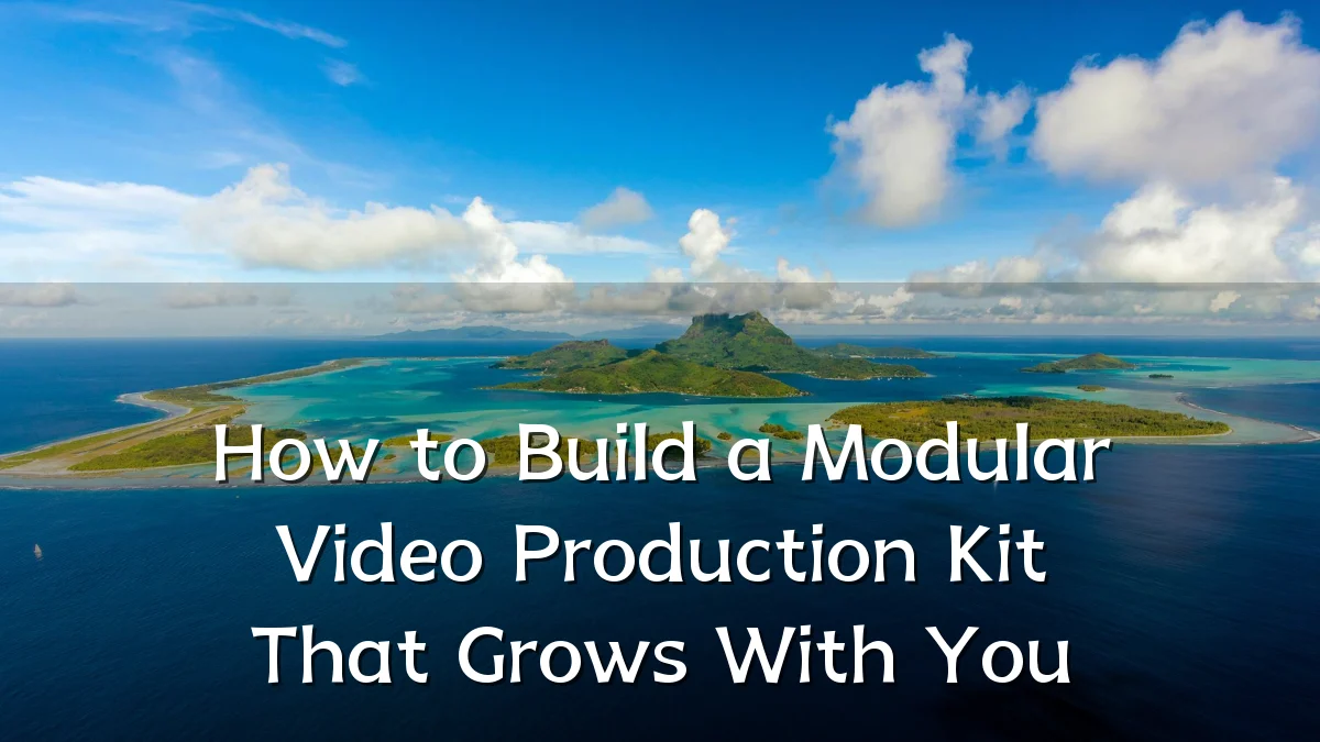 How to Build a Modular Video Production Kit That Grows With You