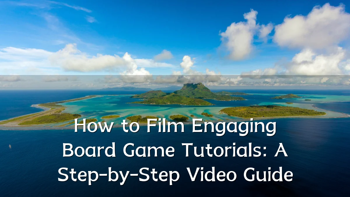How to Film Engaging Board Game Tutorials: A Step-by-Step Video Guide