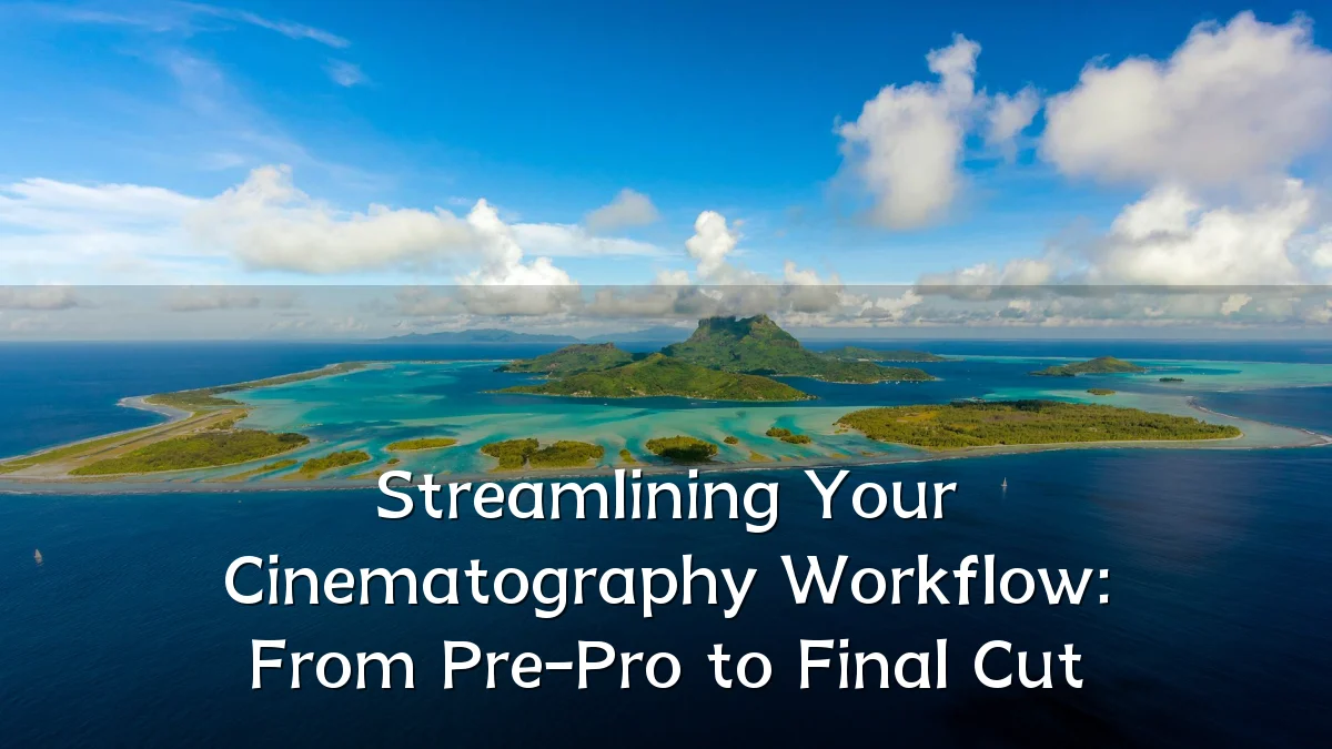 Streamlining Your Cinematography Workflow: From Pre-Pro to Final Cut