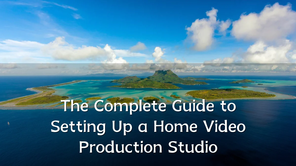 The Complete Guide to Setting Up a Home Video Production Studio