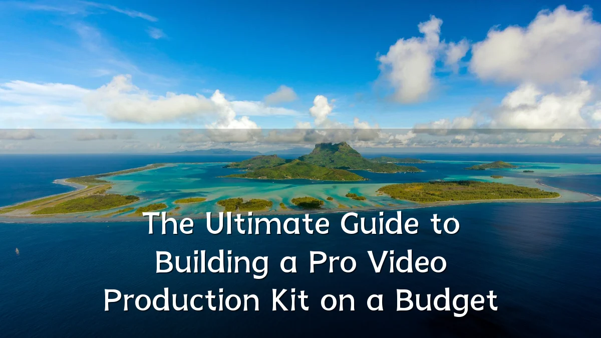 The Ultimate Guide to Building a Pro Video Production Kit on a Budget