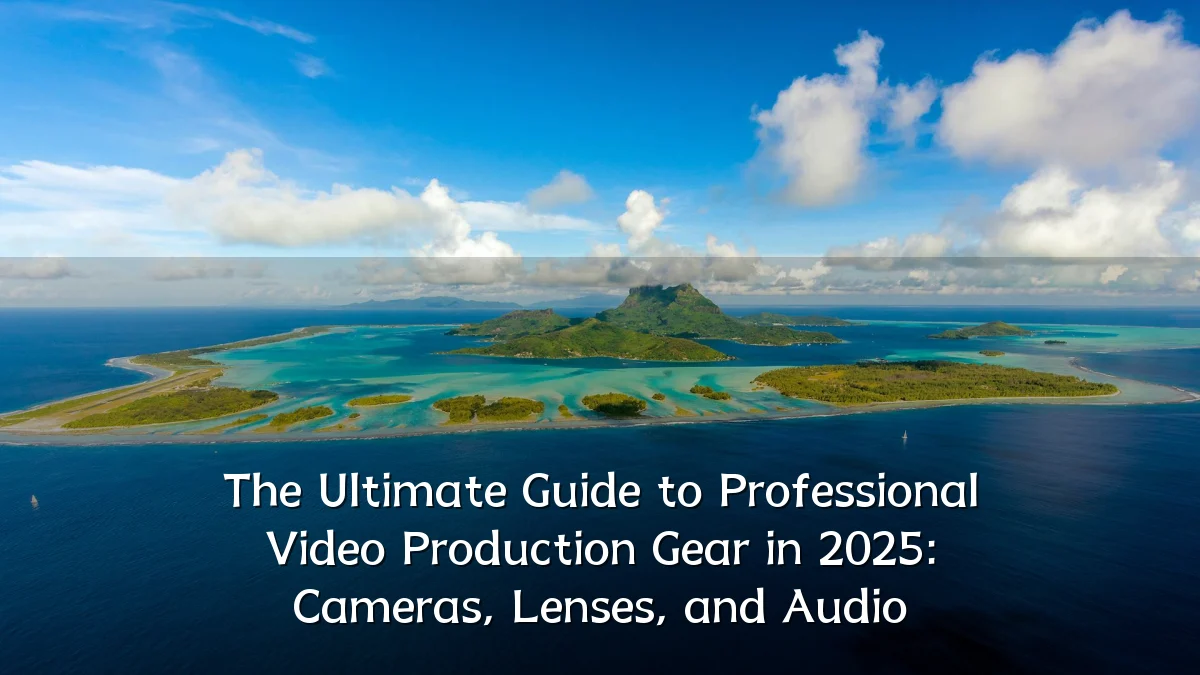 The Ultimate Guide to Professional Video Production Gear in 2025: Cameras, Lenses, and Audio